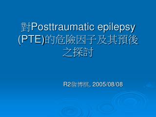 對 Posttraumatic epilepsy (PTE) 的危險因子及其預後之探討