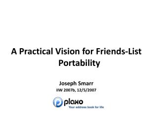 A Practical Vision for Friends-List Portability Joseph Smarr IIW 2007b, 12/5/2007