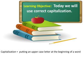 Learning Objective : Today we will use correct capitalization.