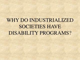 WHY DO INDUSTRIALIZED SOCIETIES HAVE DISABILITY PROGRAMS?