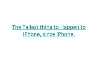 The Tallest thing to Happen to iPhone, since iPhone.