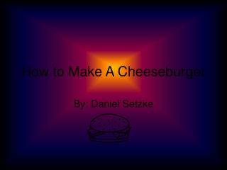 How to Make A Cheeseburger