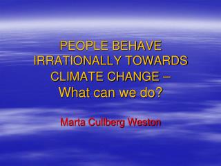 PEOPLE BEHAVE IRRATIONALLY TOWARDS CLIMATE CHANGE – What can we do ?