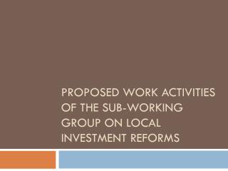 Proposed Work Activities of the Sub-Working Group on Local Investment reforms