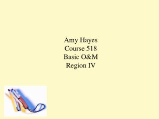 Amy Hayes Course 518 Basic O&amp;M Region IV
