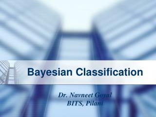 Bayesian Classification Dr. Navneet Goyal BITS, Pilani