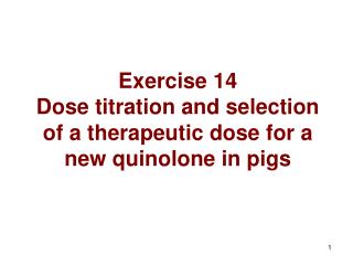 Exercise 14 Dose titration and selection of a therapeutic dose for a new quinolone in pigs