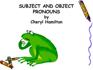SUBJECT AND OBJECT PRONOUNS by Cheryl Hamilton