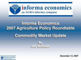 Informa Economics 2007 Agriculture Policy Roundtable Commodity Market Update By Jim Sullivan