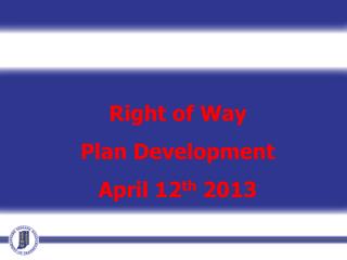 Right of Way Plan Development April 12 th 2013