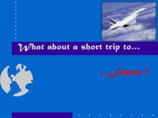 What about a short trip to…