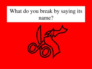 What do you break by saying its name?