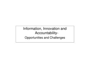 Information, Innovation and Accountability- Opportunities and Challenges