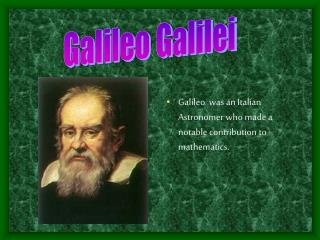 Galileo was an Italian Astronomer who made a notable contribution to mathematics.