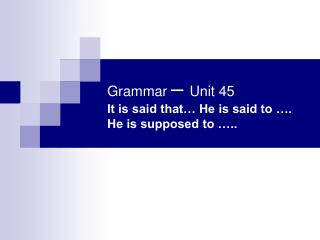 Grammar – Unit 45 It is said that… He is said to …. He is supposed to …..