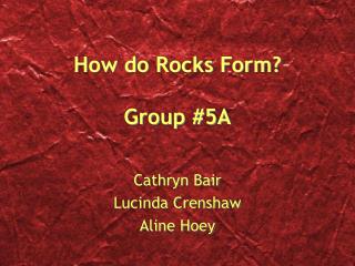 How do Rocks Form? Group #5A