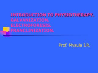 INTRODUCTION TO PHYSIOTHERAPY. GALVANIZATION. ELECTROFORESIS. FRANCLINIZATION.