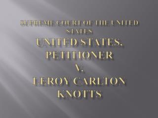 Supreme Court of the United States UNITED STATES, Petitioner v. Leroy Carlton KNOTTS