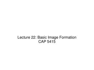 Lecture 22: Basic Image Formation CAP 5415