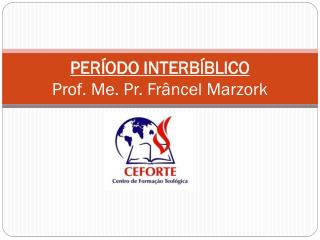 PERÍODO INTERBÍBLICO Prof. Me. Pr. Frâncel Marzork