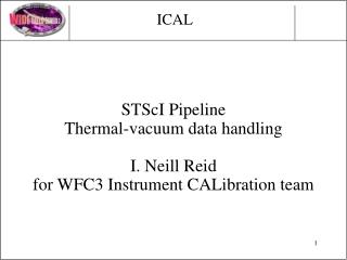 STScI Pipeline Thermal-vacuum data handling I. Neill Reid for WFC3 Instrument CALibration team