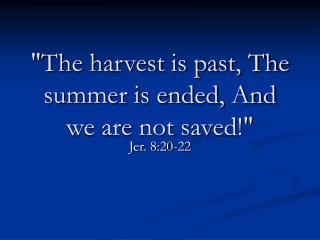 &quot;The harvest is past, The summer is ended, And we are not saved!&quot;
