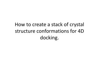 How to create a stack of crystal structure conformations for 4D docking.