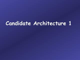 Candidate Architecture 1