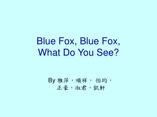 Blue Fox, Blue Fox, What Do You See?