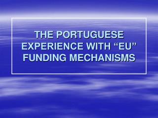 THE PORTUGUESE EXPERIENCE WITH “EU” FUNDING MECHANISMS