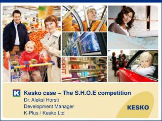 Kesko case – The S.H.O.E competition Dr. Aleksi Horsti Development Manager K-Plus / Kesko Ltd