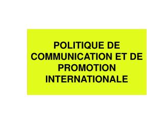 POLITIQUE DE COMMUNICATION ET DE PROMOTION INTERNATIONALE