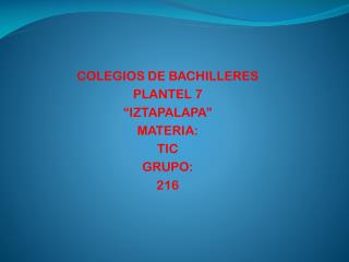 COLEGIOS DE BACHILLERES PLANTEL 7 “IZTAPALAPA” MATERIA: TIC GRUPO : 216