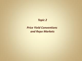Topic 2 Price Yield Conventions and Repo Markets