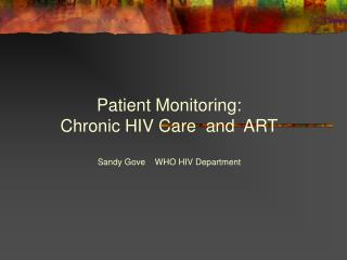 Patient Monitoring: Chronic HIV Care and ART Sandy Gove WHO HIV Department