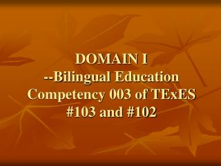 DOMAIN I --Bilingual Education Competency 003 of TExES #103 and #102
