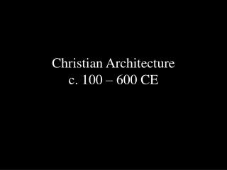 Christian Architecture c. 100 – 600 CE