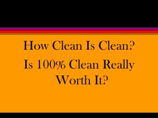 How Clean Is Clean? Is 100% Clean Really Worth It?