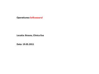 Operatiunea Soficozaurul Locatia: Brasov, Clinica Eva Data: 19.05.2011