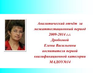 Аналитический отчёт за межаттестационный период 2009-2014 г.г. Дробковой Елены Васильевны