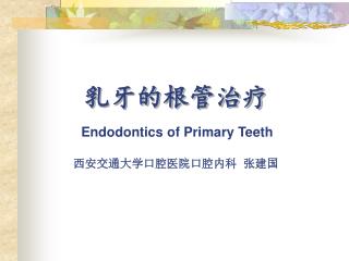 乳牙的根管治疗 Endodontics of Primary Teeth 西安交通大学口腔医院口腔内科 张建国