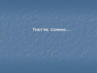 They’re Coming …
