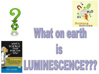 What on earth is LUMINESCENCE???