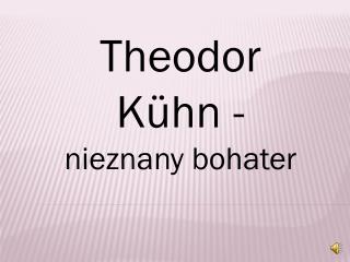 Theodor Kühn - nieznany bohater
