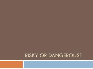 Risky or Dangerous?