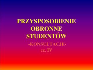 PRZYSPOSOBIENIE OBRONNE STUDENTÓW -KONSULTACJE- cz. IV