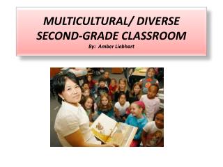 MULTICULTURAL/ DIVERSE SECOND-GRADE CLASSROOM By: Amber Liebhart