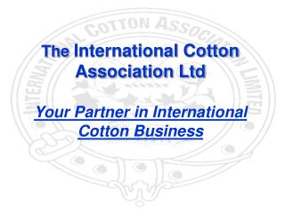 The International Cotton Association Ltd Your Partner in International Cotton Business