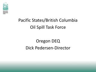 Pacific States/British Columbia Oil Spill Task Force Oregon DEQ Dick Pedersen-Director
