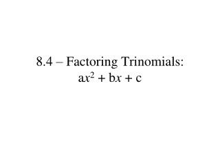 8.4 – Factoring Trinomials: a x 2 + b x + c